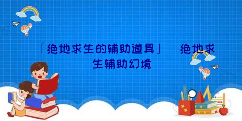 「绝地求生的辅助道具」|绝地求生辅助幻境